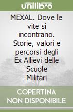 MEXAL. Dove le vite si incontrano. Storie, valori e percorsi degli Ex Allievi delle Scuole Militari