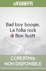Bad boy boogie. La follia rock di Bon Scott libro