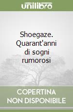 Shoegaze. Quarant'anni di sogni rumorosi libro