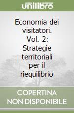 Economia dei visitatori. Vol. 2: Strategie territoriali per il riequilibrio
