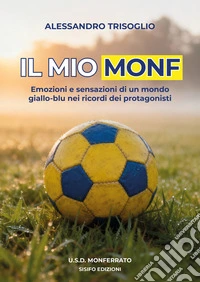 Il mio Monf. Emozioni e sensazioni di un mondo giallo-blu nei ricordi dei protagonisti libro