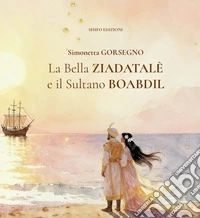 La Bella Ziadatalè e il Sultano Boabdil. Ediz. illustrata libro