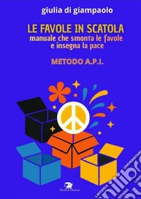 Le favole in scatola. Manuale che smonta le favole e insegna la pace. Manuale API libro