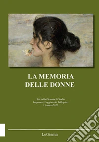 La memoria delle donne. Atti della Giornata di Studio (Impruneta, Loggiato del Pellegrino, 15 marzo 2025) libro