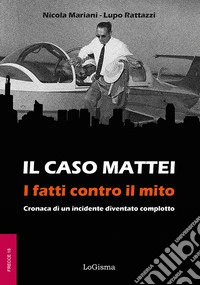 Il caso Mattei. I fatti contro il mito. Cronaca di un incidente diventato complotto libro
