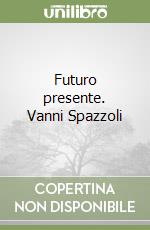 Futuro presente. Vanni Spazzoli libro