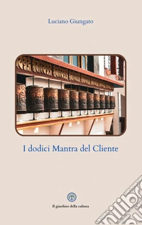 I dodici mantra del cliente. L'arte di comunicare con i clienti senza subirli libro