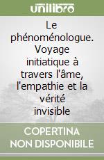 Le phénoménologue. Voyage initiatique à travers l'âme, l'empathie et la vérité invisible libro