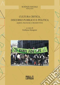 Cultura critica, discorso pubblico e politica. Ambiti, pratiche e prospettive libro