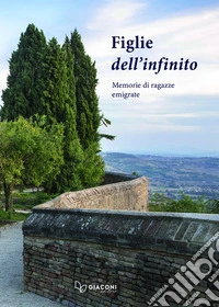 Le figlie dell'infinito. Memorie di ragazze emigrate libro