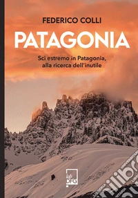 Patagonia. Sci estremo in Patagonia, alla ricerca dell'inutile libro