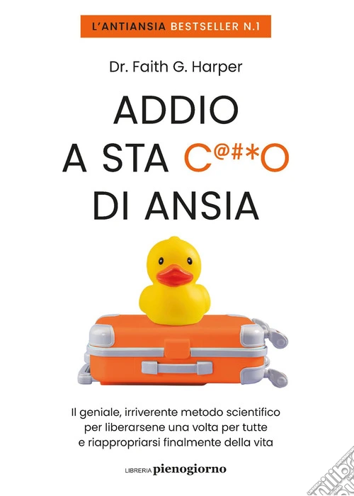 Addio a sta c***o di ansia. Il geniale, irriverente metodo scientifico per liberarsene una volta per tutte e riappropriarsi finalmente della vita