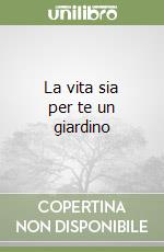 La vita sia per te un giardino libro
