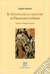 Il Cantico delle creature di Francesco d'Assisi. Storia e interpretazione libro