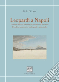 Leopardi a Napoli. Gli ultimi anni tra il Vesuvio, la malattia e la coscienza del dolore: un percorso tra biografia e psicoanalisi