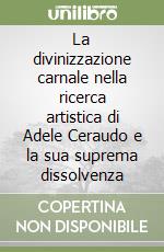 La divinizzazione carnale nella ricerca artistica di Adele Ceraudo e la sua suprema dissolvenza libro