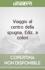 Viaggio al centro della spugna. Ediz. a colori libro