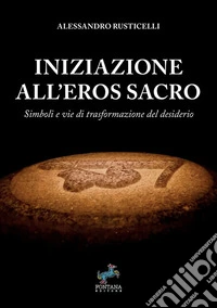 Iniziazione all'eros sacro. Simboli e vie di trasformazione del desiderio libro
