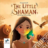 The little shaman. The courage of knowledge. Ediz. illustrata