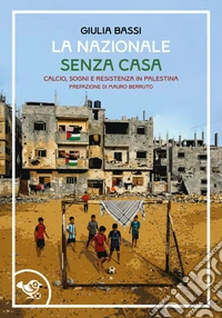 La nazionale senza casa. Calcio, sogni e resistenza in Palestina libro