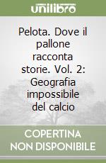 Pelota. Dove il pallone racconta storie. Vol. 2: Geografia impossibile del calcio libro