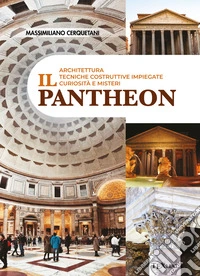 Il Pantheon. Architettura, tecniche costruttive impiegate, curiosità e misteri