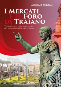 I mercati e il Foro di Traiano. Visitando uno dei monumenti più iconici della Roma Imperiale