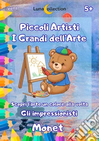 Piccoli artisti. I grandi dell'arte. Scopri l'arte un colore alla volta. Gli impressionisti. Vol. 1: Monet libro