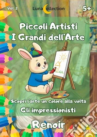 Piccoli artisti. I grandi dell'arte. Scopri l'arte un colore alla volta. Gli impressionisti. Vol. 2: Renoir libro