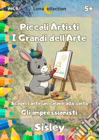 Piccoli artisti. I grandi dell'arte. Scopri l'arte un colore alla volta. Gli impressionisti. Vol. 5: Sisley libro