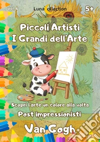 Piccoli artisti. I grandi dell'arte. Scopri l'arte un colore alla volta. Gli impressionisti. Vol. 6: Van Gogh libro