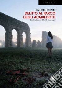 Delitto al parco degli Acquedotti. La prima indagine di Paride Costamagna libro