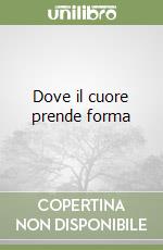 Dove il cuore prende forma libro