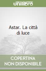 Astar. La città di luce libro