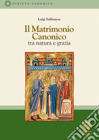 Il matrimonio canonico. Tra natura e grazia libro