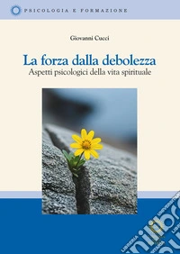 La forza della debolezza. Aspetti psicologici della vita spirituale