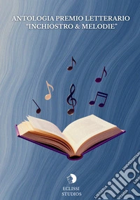 Antologia premio letterario «Inchiostro & melodie» libro