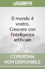 Il mondo è vostro. Crescere con l'intelligenza artificiale libro
