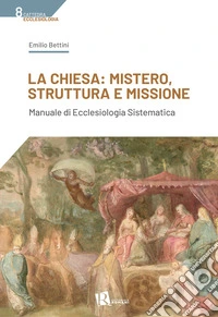 La Chiesa: mistero, struttura e missione. Manuale di ecclesiologia sistematica libro