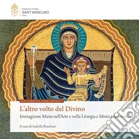 L'altro volto del divino. Immaginare Maria nell'arte e nella liturgia e mistica femminile libro