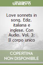 Love sonnets in song. Ediz. italiana e inglese. Con Audio. Vol. 3: Il corpo unico