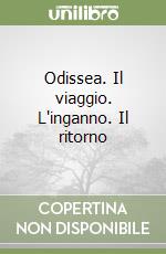 Odissea. Il viaggio. L'inganno. Il ritorno