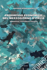 Progresso economico nel Mezzogiorno d'Italia. Ambientale, culturale e sociale libro