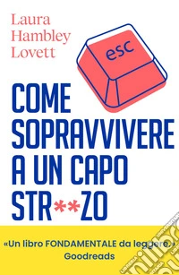 Come sopravvivere a un capo stronzo. Manuale di autodifesa per salvare carriera e salute mentale