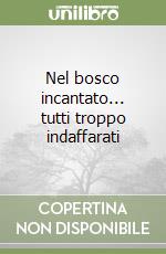 Nel bosco incantato... tutti troppo indaffarati libro