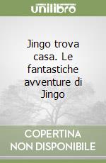 Jingo trova casa. Le fantastiche avventure di Jingo libro