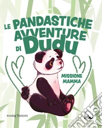 Missione Mamma. Le pandastiche avventure di Dudu.