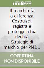 Il marchio fa la differenza. Costruisci, registra e proteggi la tua identità. Strategie di marchio per PMI operanti nel fashion e food&beverage libro