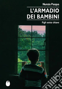 L'armadio dei bambini. Figli sotto chiave libro