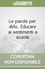 Le parole per dirlo. Educare ai sentimenti a scuola libro